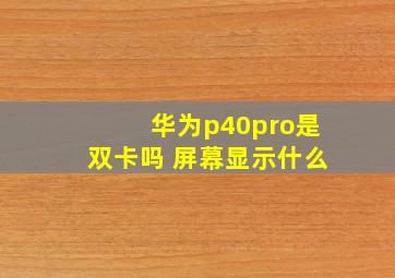 华为p40pro是双卡吗 屏幕显示什么